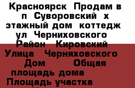 Красноярск. Продам в п. Суворовский 2х этажный дом (коттедж), ул. Черниховского  › Район ­ Кировский › Улица ­ Черняховского › Дом ­ 78 › Общая площадь дома ­ 2 146 › Площадь участка ­ 10 000 › Цена ­ 6 000 000 - Красноярский край, Красноярск г. Недвижимость » Дома, коттеджи, дачи продажа   . Красноярский край,Красноярск г.